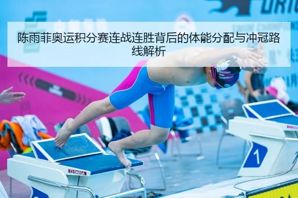 陈雨菲奥运积分赛连战连胜背后的体能分配与冲冠路线解析