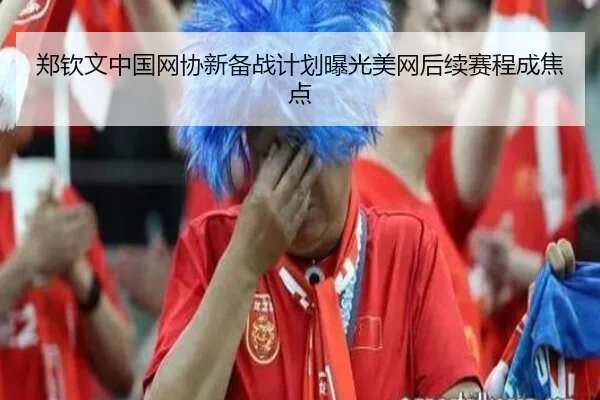 郑钦文中国网协新备战计划曝光美网后续赛程成焦点